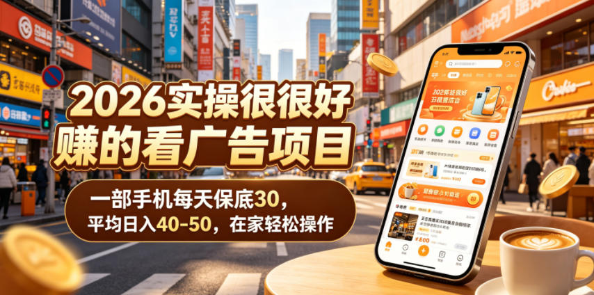 2026实操很好賺的看广告项目，一部手机每天保底30，平均日入40-50，在家轻松操作【揭秘】-课程网