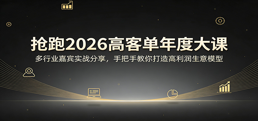 抢跑2026高客单年度大课：多行业嘉宾实战分享，手把手教你打造高利润生意模型-课程网