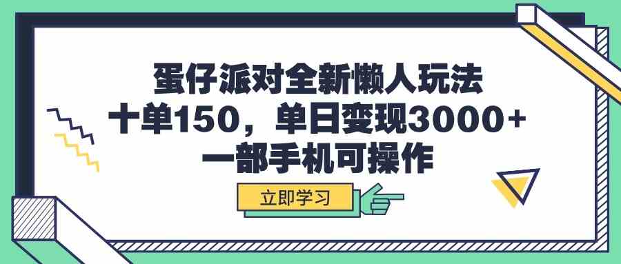 （9766期）蛋仔派对全新懒人玩法，十单150，单日变现3000+，一部手机可操作-课程网