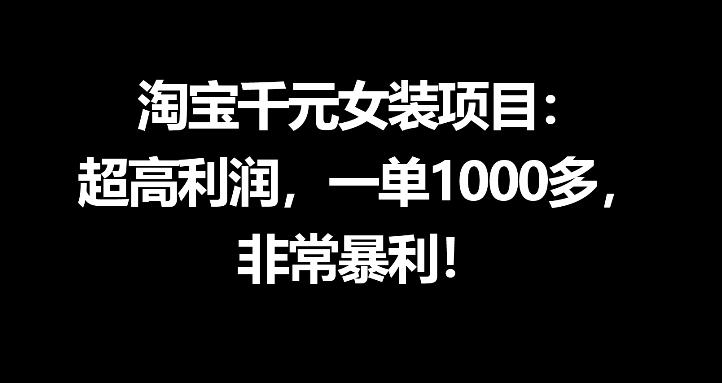 淘宝千元女装项目：超高利润，一单1000多，非常暴利-课程网