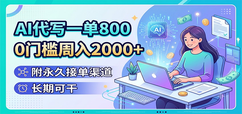 AI代写一单800，0门槛周入2000+，附永久接单渠道，长期可干-课程网