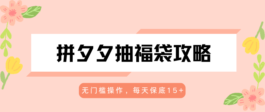 拼夕夕抽福袋攻略，无门槛操作，每天保底15+-课程网