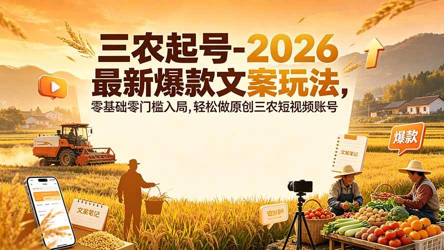 （19537期）三农起号-2026 最新爆款文案玩法，零基础零门槛入局，轻松做原创三农短视频账号-课程网