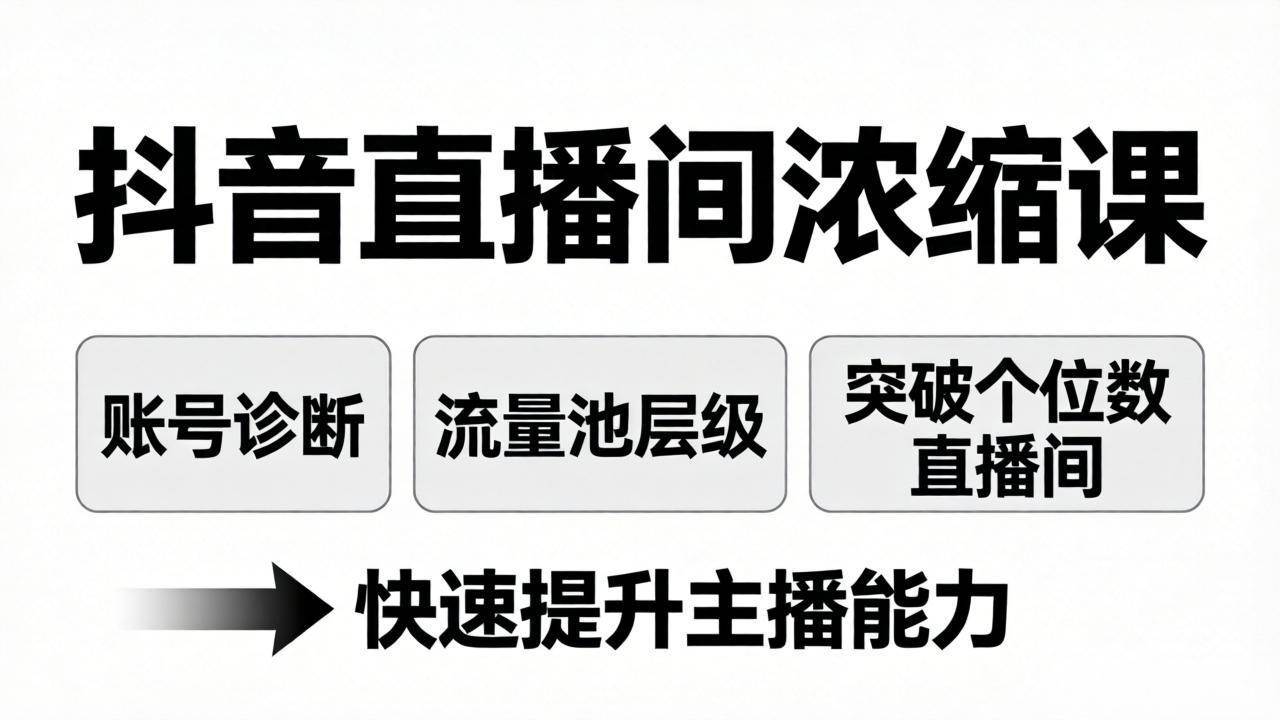 （17905期）抖音直播间浓缩课：账号诊断+流量池层级，突破个位数直播间，快速提升主播能力-课程网
