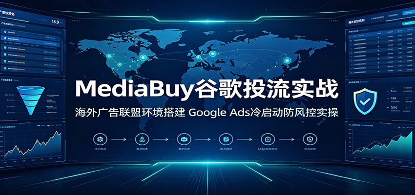MediaBuy谷歌投流实战：海外广告联盟环境搭建，Google Ads冷启动防风控实操-课程网