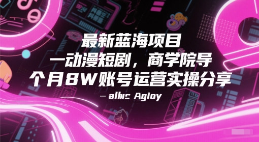 最新蓝海项目动漫短剧，商学院导师单抖音号一个月8W账号运营实操分享-课程网