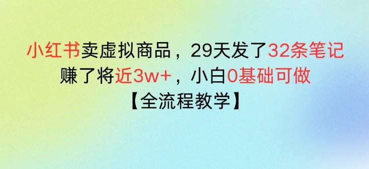 小红书卖虚拟商品，29天发了32条笔记，搞了将近3w+，全流程教学-课程网