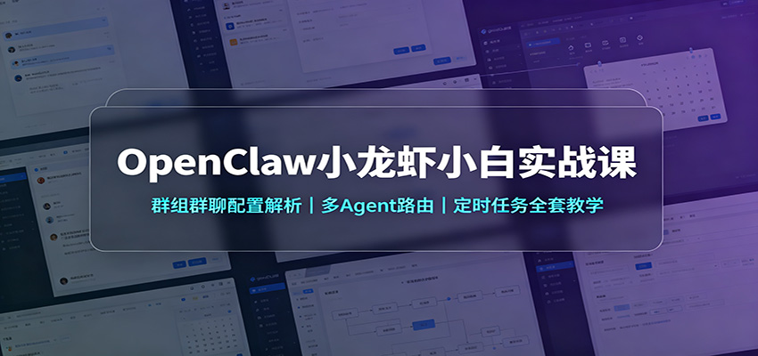 OpenClaw小龙虾小白实战课：群组群聊配置解析，多Agent路由，定时任务全套教学-课程网