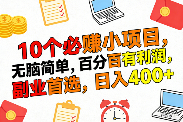 （17836期）10个必赚米的小项目，百分百有利润，无脑简单，副业首选，日入400+-课程网