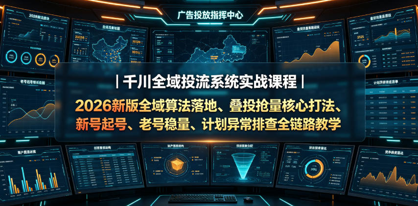 千川全域投流系统实战课程｜2026新版全域算法落地、叠投抢量核心打法、新号起号、老号稳量、计划异常排查全链路教学-课程网
