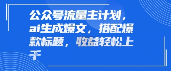 公众号流量主计划，ai生成爆文，搭配爆款标题，轻松收益几张-课程网