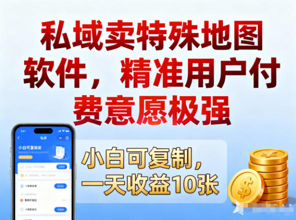 私域卖特殊地图软件，精准用户付费意愿极强，一天收益10张，小白可复制-课程网