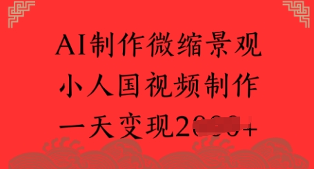 AI制作微缩景观 小人国视频制作 一天变现多张-课程网