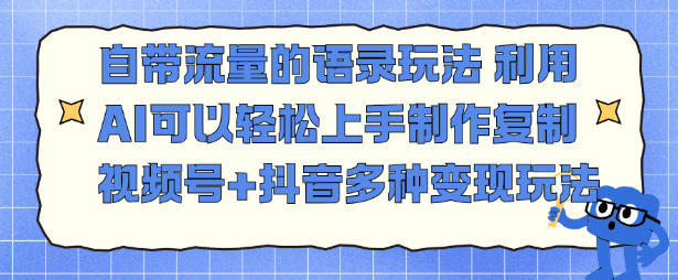 自带流量的语录玩法，利用AI可以轻松上手，制作复制视频号+抖音多种变现玩法-课程网