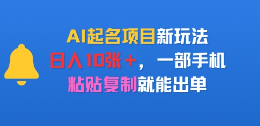 AI起名项目新玩法，日入多张，一部手机，粘贴复制就能出单-课程网