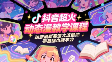 抖音超火动态漫教学课程，动态漫新赛道大流量池，零基础也能学会-课程网