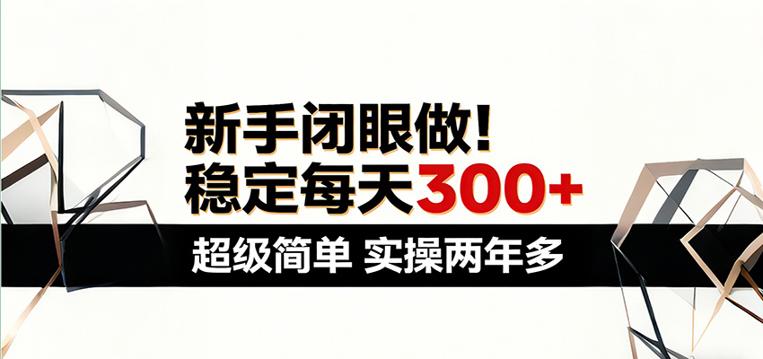 新手闭眼做，稳定每天300+，超级简单，实操两年多 ！-课程网