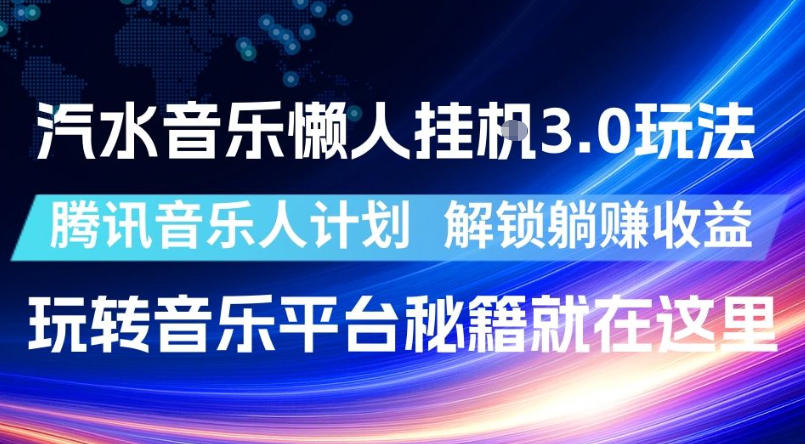 汽水音乐懒人挂G3.0玩法，腾讯音乐人计划，解锁躺賺收益，玩转音乐平台秘籍就在这里【揭秘】-课程网