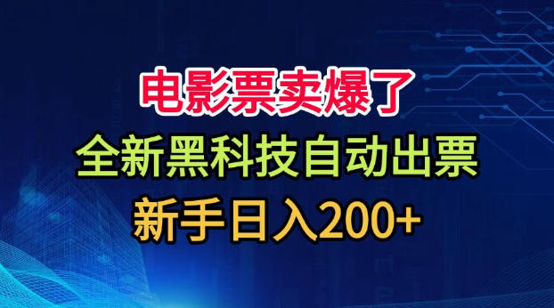 电影票卖爆了，全新黑科技自动出票，附带保姆级教程，新手日入200+【揭秘】-课程网