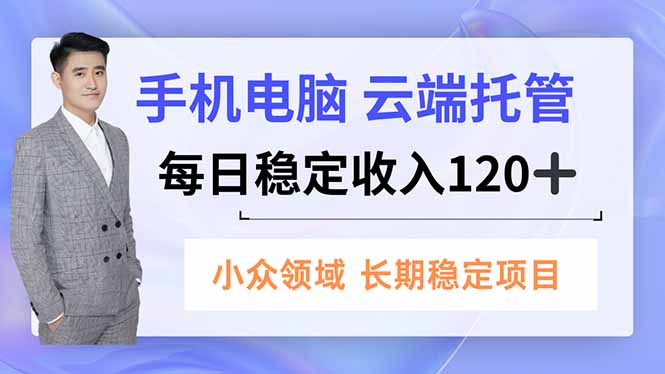 手机、电脑云端托管，每日稳定收入120+，小众领域长期稳定-课程网