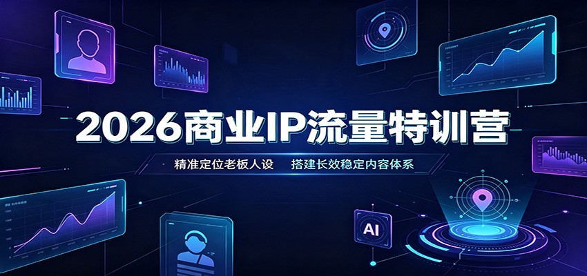 2026商业IP流量特训营：精准定位老板人设，搭建长效稳定内容体系-课程网