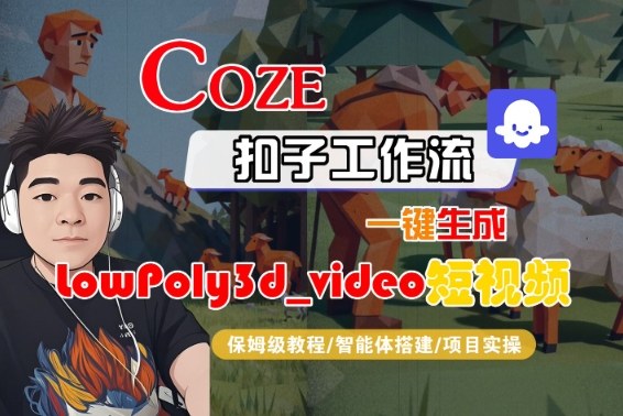 Coze扣子智能体工作流一键生成“LowPoly3d_video“短视频，全流程保姆级教学-课程网