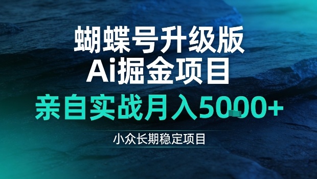 蝴蝶号升级版Ai掘金项目，亲自实战月入5k+，小众长期稳定项目【揭秘】-课程网