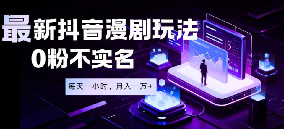最新蓝海风口项目，抖音漫剧，0粉不实名每天一小时，月入1W+【揭秘】-课程网
