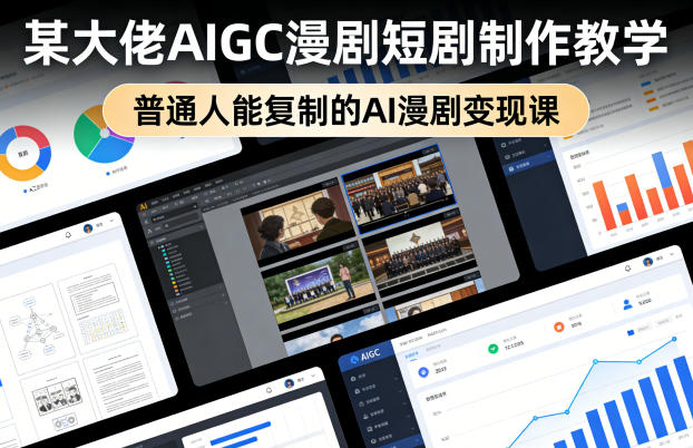 某大佬AIGC漫剧短剧制作教学，普通人能复制的AI漫剧变现课-课程网