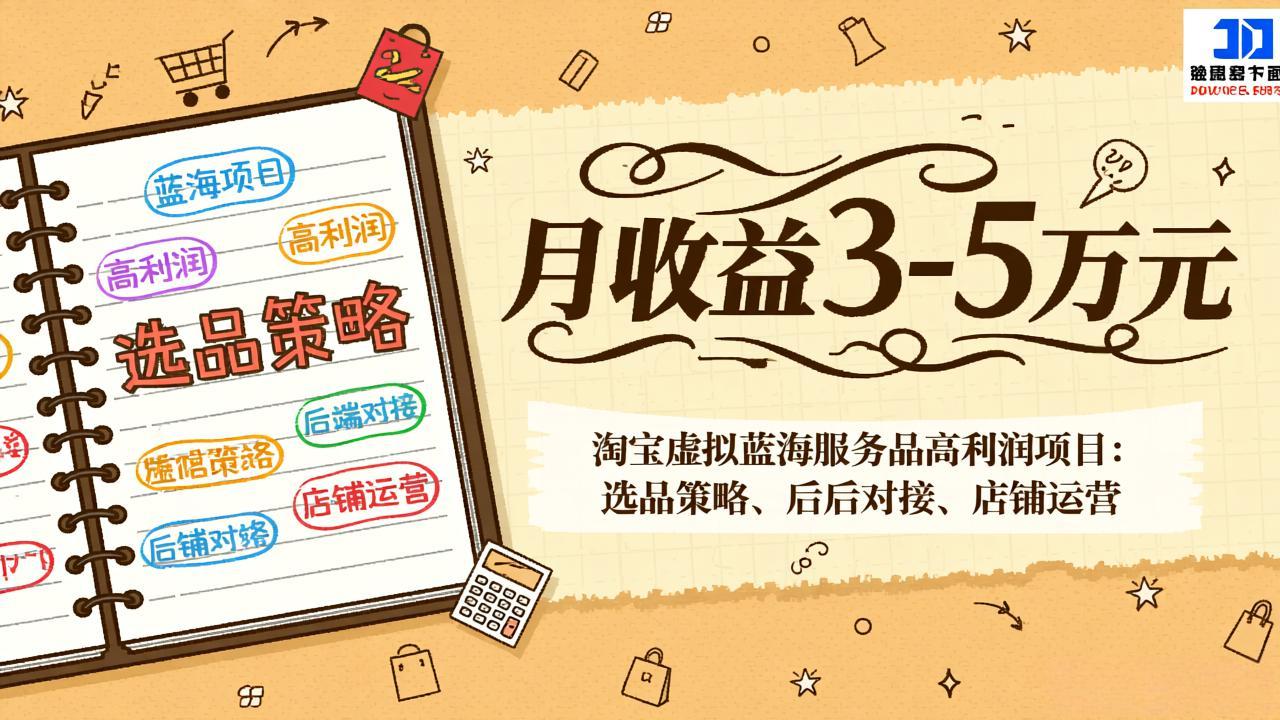 淘宝虚拟蓝海服务品高利润项目：选品策略、后端对接、店铺运营，月收益可达3-5万元-课程网