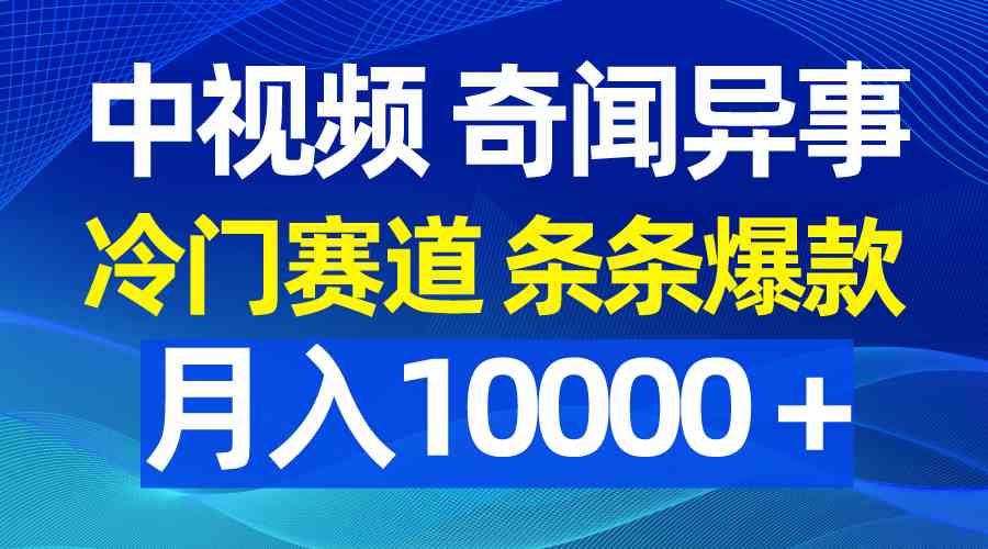 （9627期）中视频奇闻异事，冷门赛道条条爆款，月入10000＋-课程网