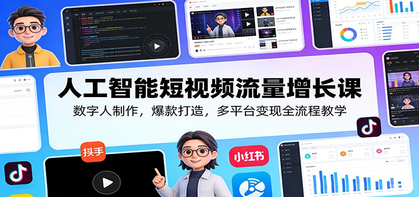 人工智能短视频流量增长课：数字人制作，爆款打造，多平台变现全流程教学-课程网
