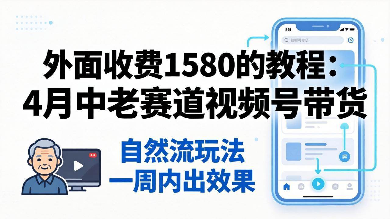 （18210期）外面收费1580的教程：4月中老年赛道视频号带货，自然流玩法一周内可以出效果-课程网