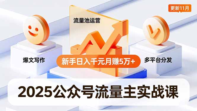 2025公众号流量主实战课，爆文写作、流量池运营、多平台分发，新手日入千元月赚5万+更新11月-课程网
