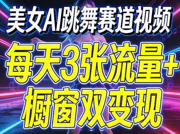 美女AI跳舞赛道视频，每天3张流量+橱窗双变现，新手保姆级制作教学-课程网