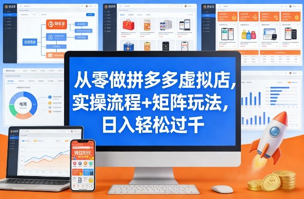 从零做拼多多虚拟店，实操流程+矩阵玩法，日入轻松过千【揭秘】-课程网