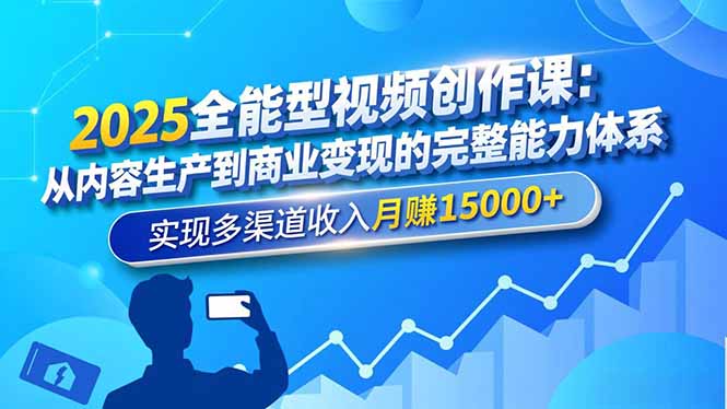 2025全能型视频创作课：从内容生产到商业变现的完整能力体系，实现多渠道收入月赚15000+-课程网