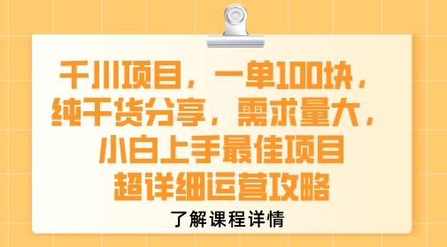 千川项目，一单1张，纯干货分享，需求量大，小白上手最佳项目，超详细运营攻略-课程网