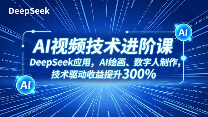AI视频技术进阶课，DeepSeek应用、AI绘画、数字人制作，技术驱动收益提升300%-课程网