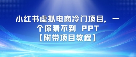 小红书虚拟电商冷门项目，一个你猜不到 PPT【附带项目教程】-课程网
