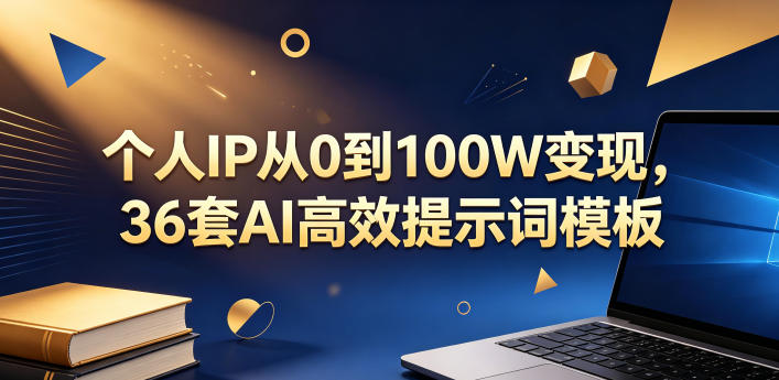 个人IP从0到100W变现，36套AI高效提示词模板【文档】-课程网