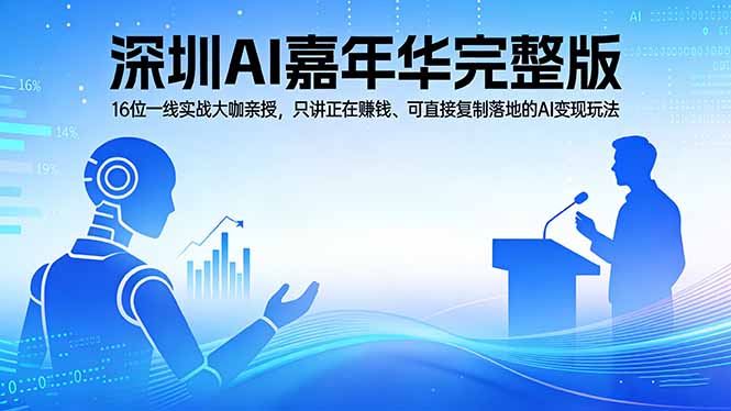 2026深圳AI嘉年华完整版：16位一线实战大咖亲授，只讲正在赚钱、可直接复制落地的AI变现玩法-课程网