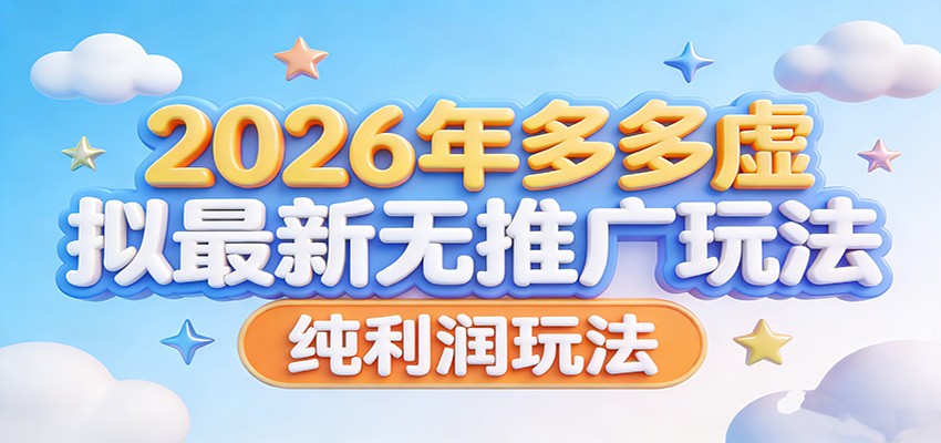 2026年多多虚拟最新无推广，纯利润玩法。-课程网