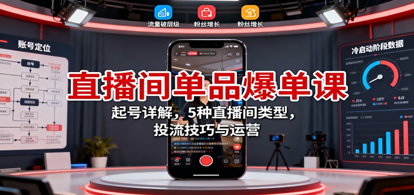 直播间单品爆单课：起号详解，5种直播间类型，投流技巧与运营-课程网