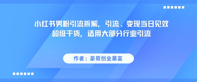小红书男粉引流拆解，引流、变现当日见效超级干货，适用大部分行业引流-课程网