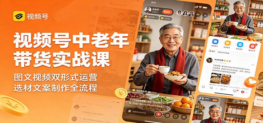 视频号中老年带货实战课：图文视频双形式运营，选材文案制作全流程-课程网