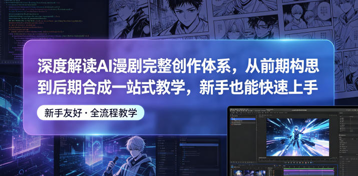 深度解读AI漫剧完整创作体系，从前期构思到后期合成一站式教学，新手也能快速上手-课程网