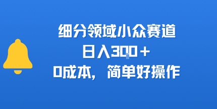 细分领域小众赛道，日入3张+，0成本，简单好操作-课程网