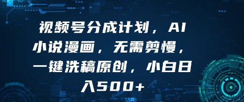 视频号分成计划，AI小说漫画，无需剪慢，一键洗稿原创，小白日入多张-课程网