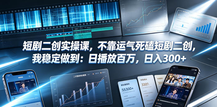 短剧二创实操课，不靠运气死磕短剧二创，我稳定做到：日播放百万，日入300+-课程网